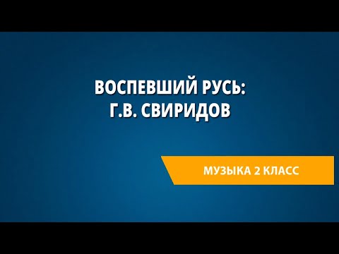 Видео: Воспевший Русь: Г.В. Свиридов. Музыка 2 класс.