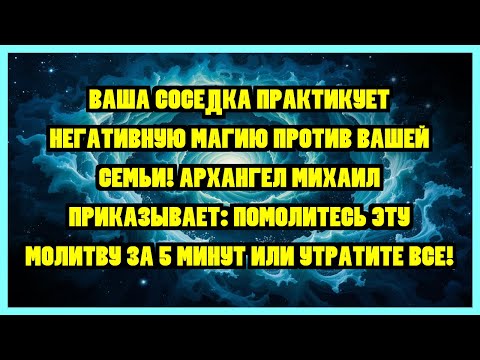 Видео: ВАША СОСЕДКА ПРАКТИКУЕТ НЕГАТИВНУЮ МАГИЮ ПРОТИВ ВАШЕЙ СЕМЬИ! АРХАНГЕЛ МИХАИЛ ПРИКАЗЫВАЕТ:...