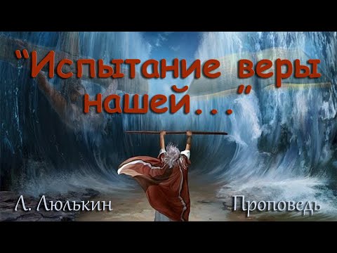 Видео: Л  Люлькин  Проповедь  "Испытание веры нашей..."
