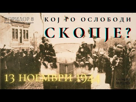 Видео: Коридор 8 - еп. 202 - Кој го ослободи Скопје? 13 ноември 1944