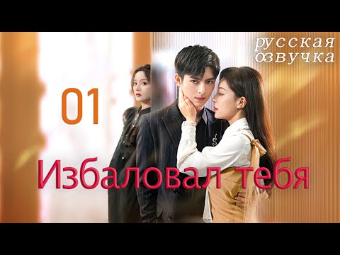 Видео: 【pусская oзвучка】Cерия 01丨Избаловал тебя丨Just Spoil You丨偏偏宠爱