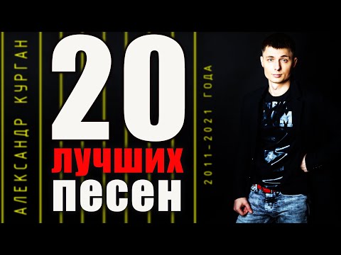 Видео: 20 ЛУЧШИХ ПЕСЕН  / с 2011 по 2021 год / Александр Курган