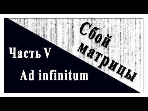 Видео: Сбой матрицы. Часть 5. Ad Infinitum