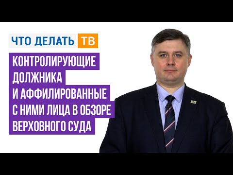 Видео: Контролирующие должника и аффилированные с ними лица в обзоре Верховного Суда