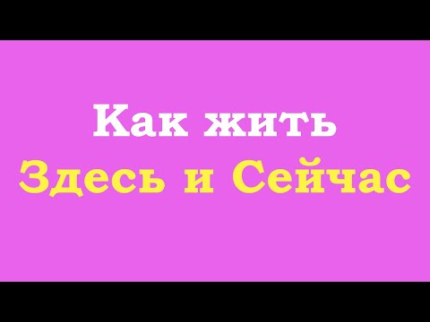 Видео: Как жить Здесь и Сейчас