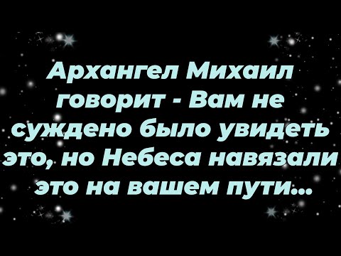 Видео: Архангел Михаил говорит   Вам не суждено было увидеть это, но Небеса навязали это на вашем пути...
