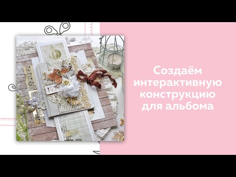 Видео: Скрапбукинг. Мастер-класс. Создаём интерактивную конструкцию для альбома.