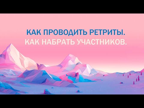 Видео: Как проводить ретриты. Как грамотно набрать участников ретрита.