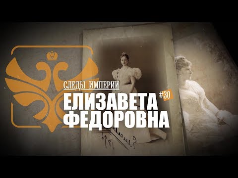 Видео: СЛЕДЫ ИМПЕРИИ - ЕЛИЗАВЕТА ФЕДОРОВНА. «ВЕЛИКАЯ КНЯГИНЯ» С ТРАГИЧЕСКОЙ СУДЬБОЙ.
