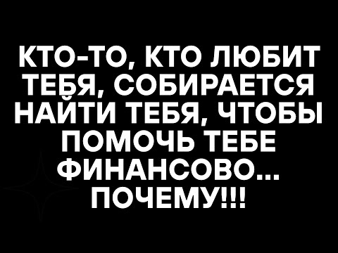 Видео: КТО-ТО, КТО ЛЮБИТ ТЕБЯ, СОБИРАЕТСЯ НАЙТИ ТЕБЯ, ЧТОБЫ ПОМОЧЬ ТЕБЕ ФИНАНСОВО... ПОЧЕМУ!!!