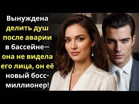 Видео: Вынуждена делить душ после аварии в бассейне—она не видела его лица, он её новый босс-миллионер!