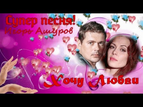 Видео: "Хочу Любви"Игорь Ашуров. Красивая песня о любви!