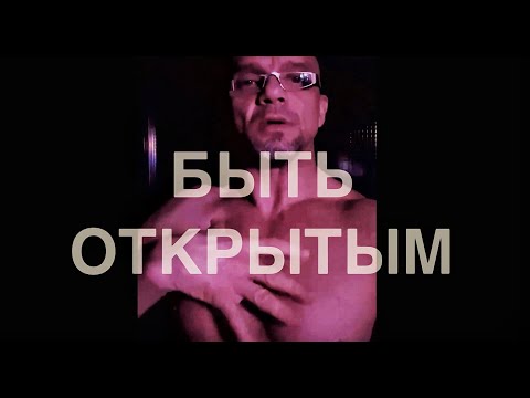 Видео: БЫТЬ ОТКРЫТЫМ
