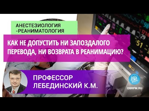 Видео: Профессор Лебединский К.М.: Как не допустить ни запоздалого перевода, ни возврата в реанимацию?