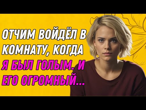 Видео: Я БЫЛА В ШОКЕ, КОГДА ОТЧИМ ВОЙДЁЛ В МОЮ КОМНАТУ | Правдивая история измены