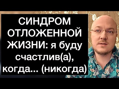 Видео: СИНДРОМ ОТЛОЖЕННОЙ ЖИЗНИ: я буду счастлив(а), когда... (никогда)