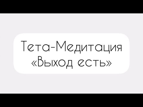 Видео: Тета-Медитация «выход есть». Для помощи и обретения веры в любой ситуации