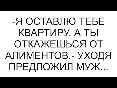 Видео: -Я оставлю тебе квартиру, а ты откажешься от алиментов,- уходя предложил муж...