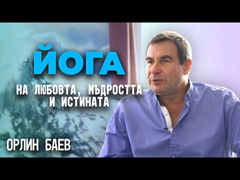 Видео: Орлин Баев: Йога на Любовта, Мъдростта и Истината (ИНТЕРВЮ)