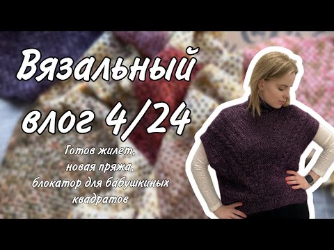 Видео: ВЯЗАЛЬНЫЙ ВЛОГ 4/24: довязала жилет, пряжа Lana Grossa, блокатор для бабушкиных квадратов