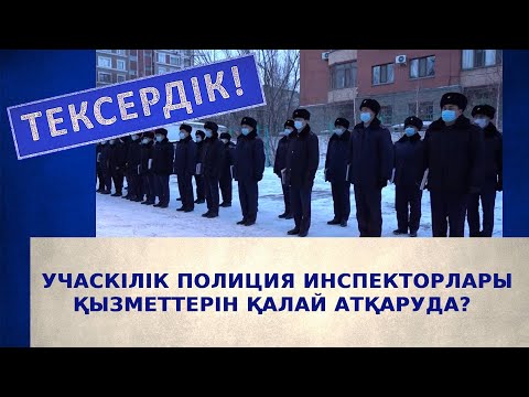 Видео: Учаскелік полиция инспекторлары қызметтерін қалай атқаруда? | Тексердік!