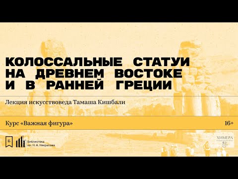 Видео: «Колоссальные статуи на Древнем Востоке и в ранней Греции». Лекция искусствоведа Тамаша Кишбали