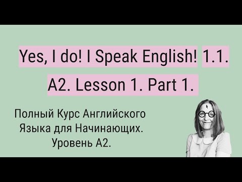 Видео: Полный Курс Английского Языка A2. Yes, I do! I Speak English! A2. Lesson 1. Part 1.