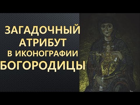 Видео: Загадочный атрибут в иконографии Богородицы