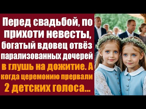Видео: Перед свадьбой, по прихоти невесты, богатый вдовец отвёз парализованных дочерей в глушь на дожитие.