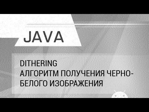 Видео: Java. Dithering. Алгоритм генерации черно-белых изображений.