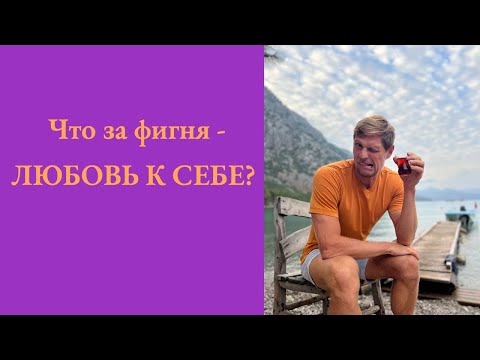 Видео: Что за фигня - ЛЮБОВЬ К СЕБЕ?