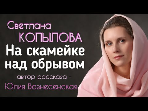 Видео: «НА СКАМЕЙКЕ НАД ОБРЫВОМ» Автор рассказа - Юлия Вознесенская, читает - Светлана Копылова