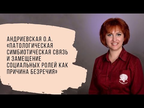 Видео: Андриевская ОА.Патологическая симбиотическая связь и замещение социальных ролей как причина безречия