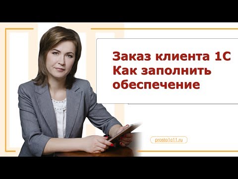 Видео: Заказ клиента 1С - Как заполнить обеспечение