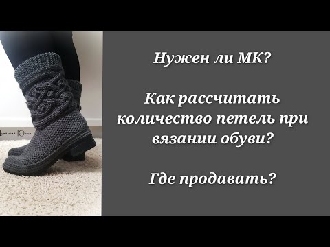 Видео: А нужен ли МК? Где продавать? Расчёты при вязании обуви.