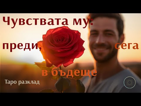 Видео: Как са се променили неговите/нейните чувства към теб?🔙🌹🔜