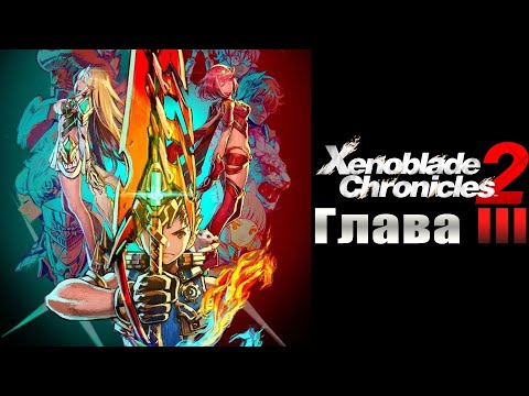 Видео: Xenoblade Chronicles 2 [Игрофильм] - СЕРИЯ #3 (На русском)