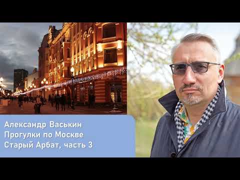 Видео: Старый Арбат, часть 3 (Прогулки по Москве и старому Арбату с Александром Васькиным)