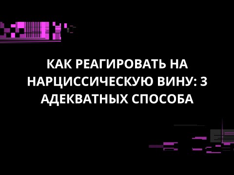 Видео: КАК РЕАГИРОВАТЬ НА НАРЦИССИЧЕСКУЮ ВИНУ: 3 АДЕКВАТНЫХ СПОСОБА