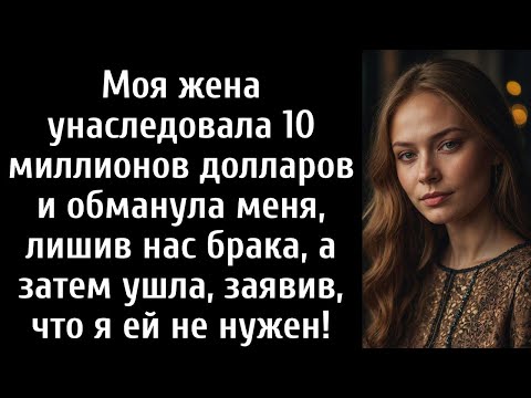 Видео: Моя жена унаследовала 10 миллионов долларов и обманула меня, лишив нас брака, а затем ушла, заявив,