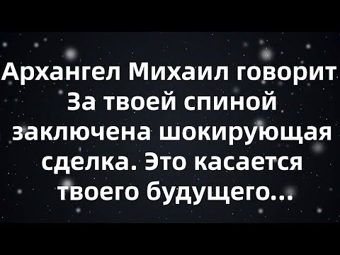 Видео: Архангел Михаил говорит  За твоей спиной заключена шокирующая сделка  Это касается твоего будуще...