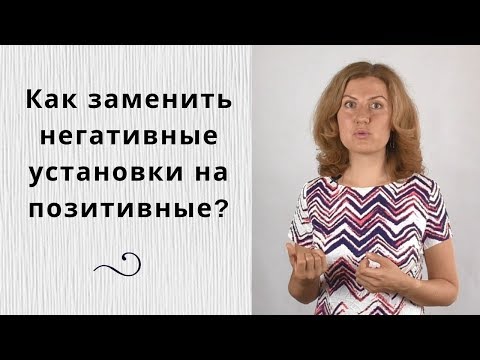 Видео: Как заменить негативные установки на позитивные?