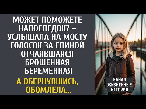 Видео: Может поможете напоследок? – услышала на мосту голосок за спиной отчаявшаяся брошенная беременная…