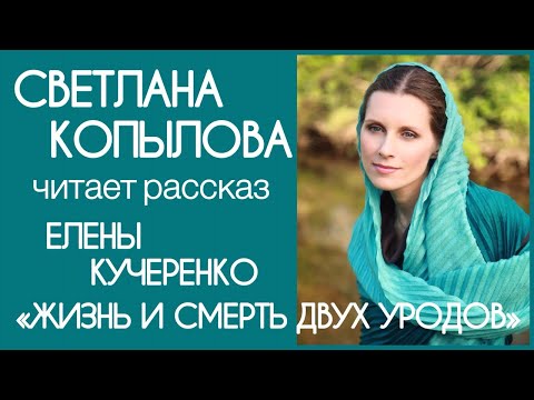 Видео: «ЖИЗНЬ И СМЕРТЬ ДВУХ УРОДОВ» Очень грустный рассказ Елены Кучеренко. Читает Светлана Копылова