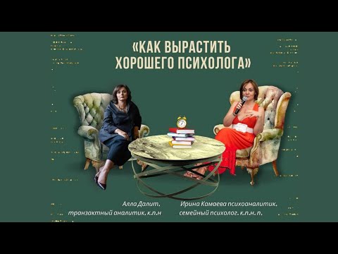 Видео: Ирина Камаева и Алла Далит о том, как вырастить хорошего психолога