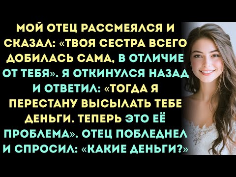 Видео: Мой отец рассмеялся и сказал: «Твоя сестра всего добилась сама, в отличие от тебя».Я ответил(а)...