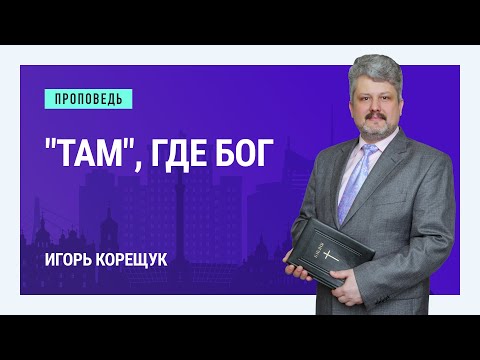 Видео: "Там", где Бог. Игорь Корещук | Проповеди
