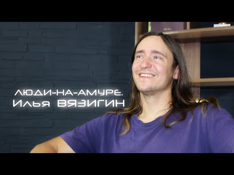 Видео: Люди-на-Амуре. Илья Вязигин