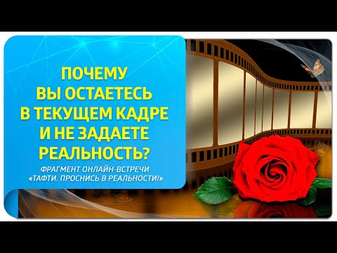 Видео: Почему вы остаетесь в текущем кадре и не задаете реальность? Фрагмент "Тафти. Проснись в реальности"