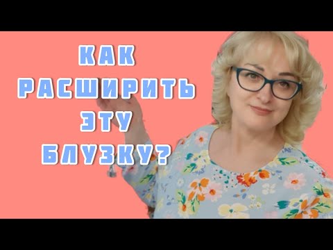 Видео: Как расширить блузку? Какие нюансы нужно учитывать, чтобы не делать лишний работы!!!